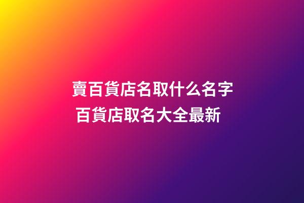 賣百貨店名取什么名字 百貨店取名大全最新-第1張-店鋪起名-玄機派